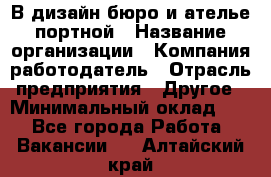 В дизайн бюро и ателье портной › Название организации ­ Компания-работодатель › Отрасль предприятия ­ Другое › Минимальный оклад ­ 1 - Все города Работа » Вакансии   . Алтайский край